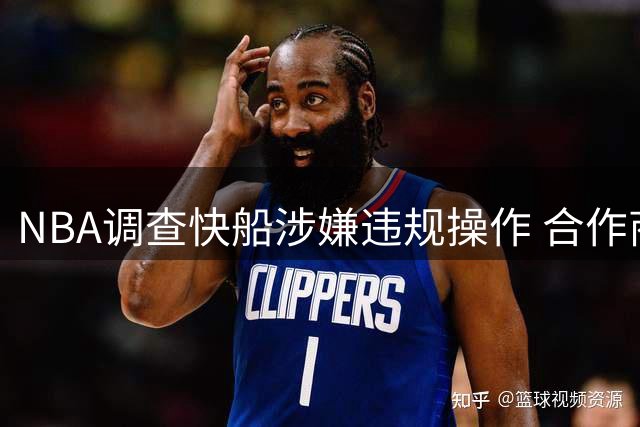NBA调查快船涉嫌违规操作 合作商卷入薪资帽风波引联盟震动